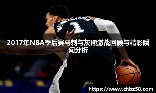 2017年NBA季后赛马刺与灰熊激战回顾与精彩瞬间分析
